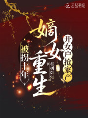 被拐十年，嫡女重生开女户抢家产